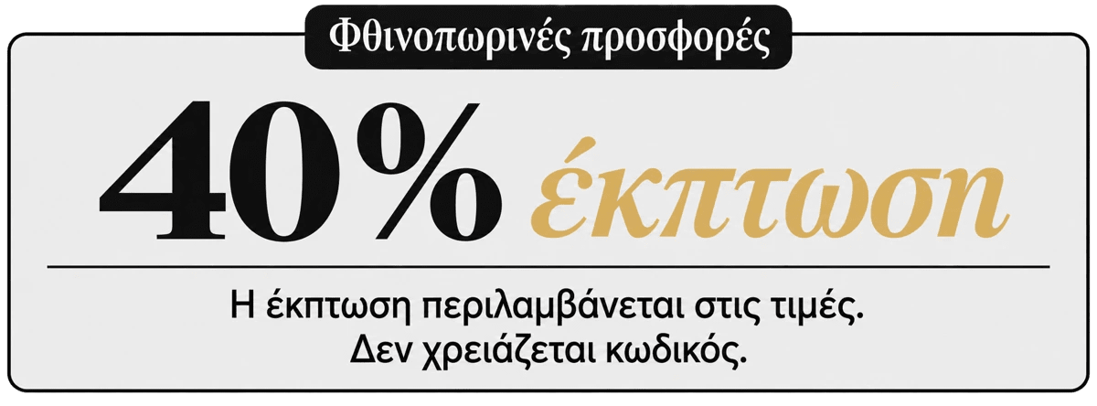 Φθινοπωρινές προσφορές : 40% έκπτωση. Η έκπτωση περιλαμβάνεται στις τιμές. Δεν χρειάζεται κωδικός.