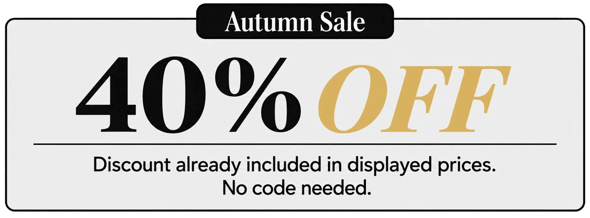 Autumn Sale : 40% OFF. Discount already included in displayed prices. No code needed.