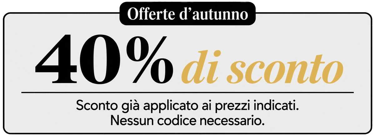 Offerte d’autunno : 40% di sconto. Sconto già applicato ai prezzi indicati. Nessun codice necessario.