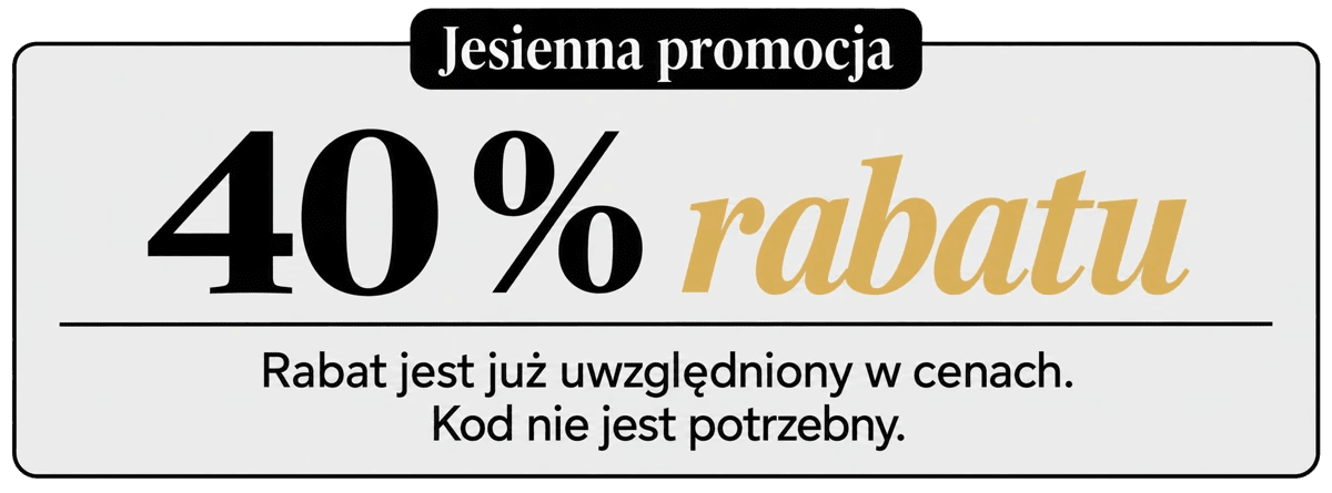 Jesienna promocja : 40% rabatu. Rabat jest już uwzględniony w cenach. Kod nie jest potrzebny.